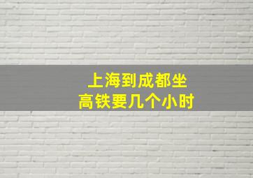 上海到成都坐高铁要几个小时