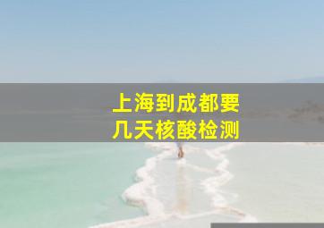 上海到成都要几天核酸检测