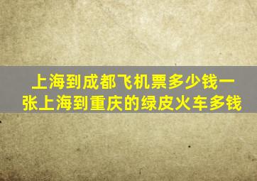 上海到成都飞机票多少钱一张上海到重庆的绿皮火车多钱