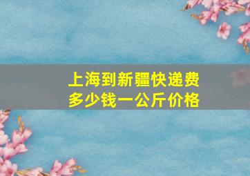 上海到新疆快递费多少钱一公斤价格