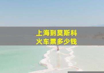 上海到莫斯科火车票多少钱