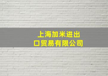 上海加米进出口贸易有限公司