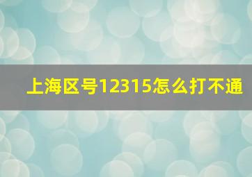 上海区号12315怎么打不通