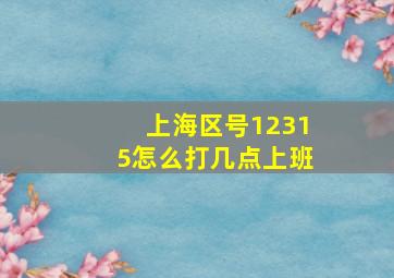 上海区号12315怎么打几点上班