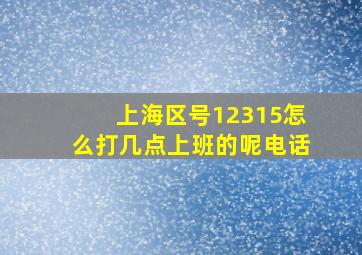 上海区号12315怎么打几点上班的呢电话