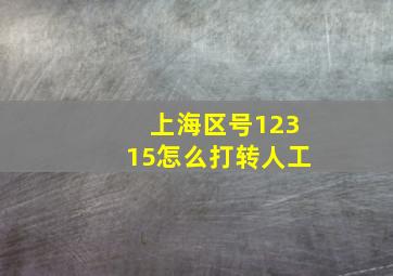 上海区号12315怎么打转人工