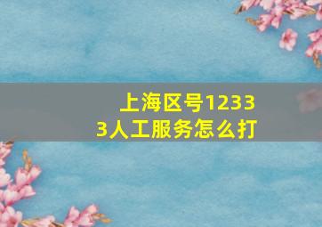 上海区号12333人工服务怎么打