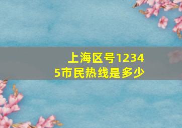 上海区号12345市民热线是多少