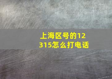 上海区号的12315怎么打电话