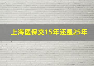 上海医保交15年还是25年