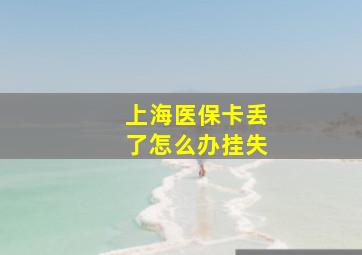 上海医保卡丢了怎么办挂失