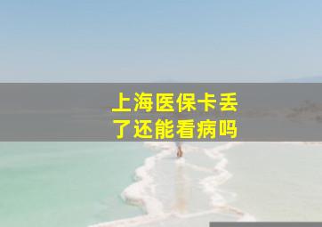 上海医保卡丢了还能看病吗