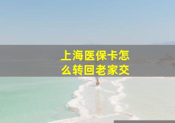 上海医保卡怎么转回老家交