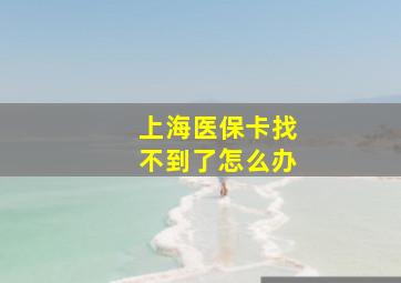 上海医保卡找不到了怎么办