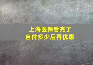 上海医保看完了自付多少后再优惠