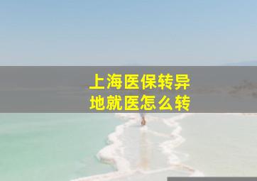 上海医保转异地就医怎么转