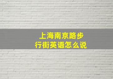 上海南京路步行街英语怎么说