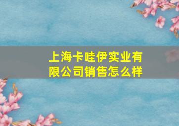 上海卡哇伊实业有限公司销售怎么样