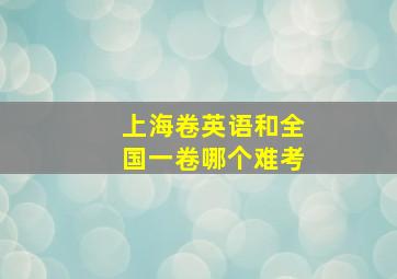 上海卷英语和全国一卷哪个难考