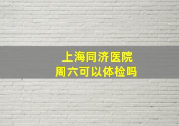 上海同济医院周六可以体检吗