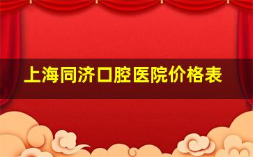 上海同济口腔医院价格表