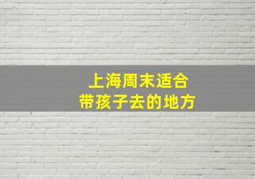 上海周末适合带孩子去的地方