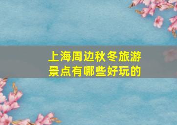 上海周边秋冬旅游景点有哪些好玩的