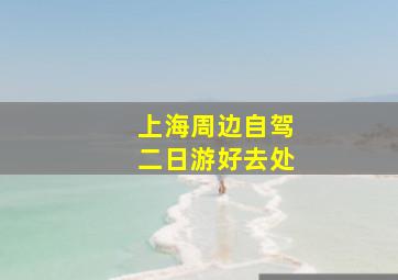 上海周边自驾二日游好去处