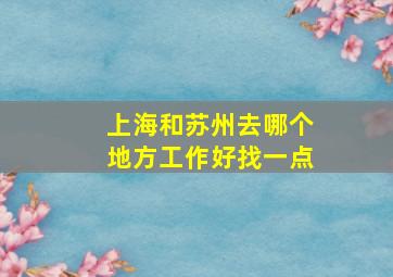 上海和苏州去哪个地方工作好找一点