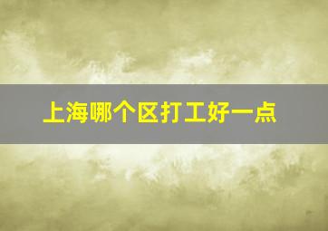 上海哪个区打工好一点