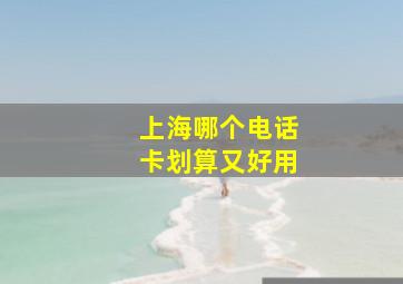 上海哪个电话卡划算又好用