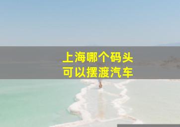 上海哪个码头可以摆渡汽车