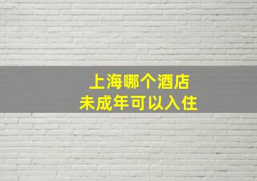 上海哪个酒店未成年可以入住