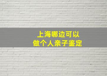 上海哪边可以做个人亲子鉴定