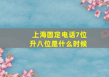 上海固定电话7位升八位是什么时候