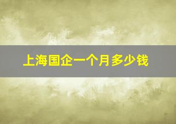 上海国企一个月多少钱