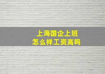 上海国企上班怎么样工资高吗