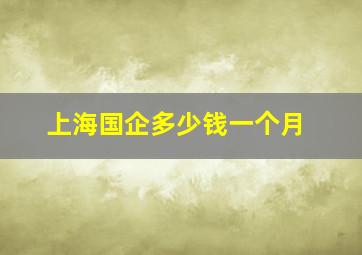 上海国企多少钱一个月