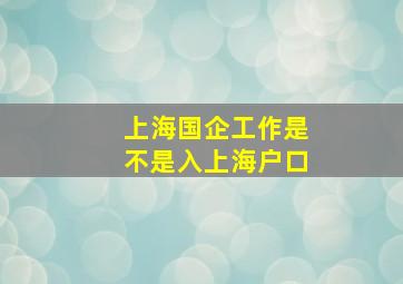 上海国企工作是不是入上海户口