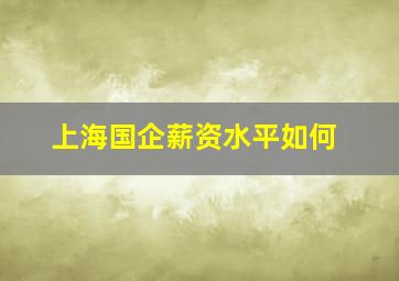 上海国企薪资水平如何