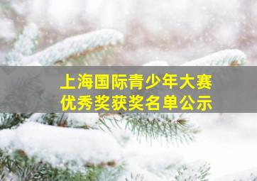 上海国际青少年大赛优秀奖获奖名单公示