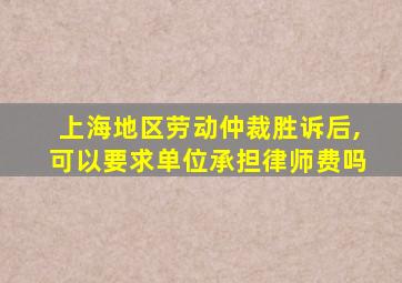 上海地区劳动仲裁胜诉后,可以要求单位承担律师费吗