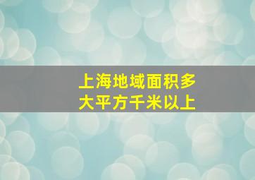 上海地域面积多大平方千米以上