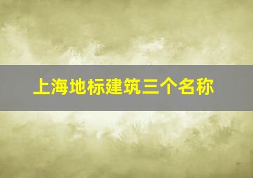 上海地标建筑三个名称