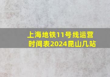 上海地铁11号线运营时间表2024昆山几站