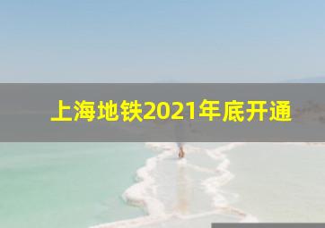 上海地铁2021年底开通