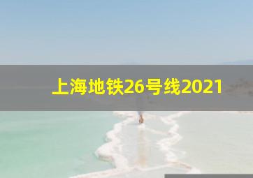 上海地铁26号线2021