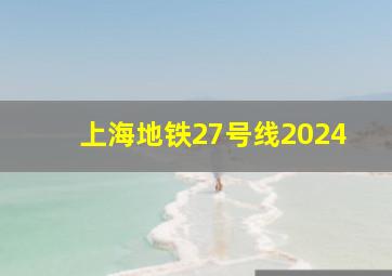 上海地铁27号线2024