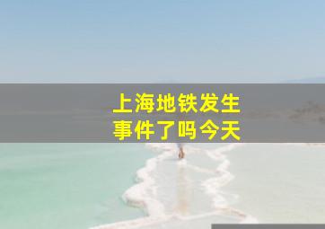 上海地铁发生事件了吗今天