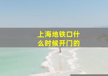 上海地铁口什么时候开门的